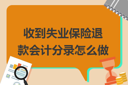 收到失业保险退款会计分录怎么做 收到失业保险退款会计分录怎么做
