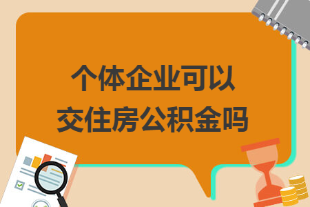个体企业可以交住房公积金吗