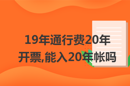19年通行费20年开票,能入20年帐吗