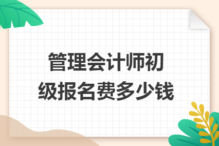 管理会计师初级报名费多少钱