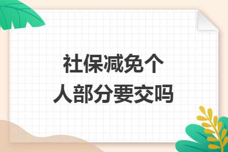社保减免个人部分要交吗 社保减免个人部分要交吗