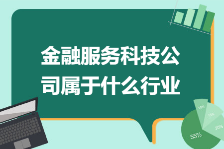 金融服务科技公司属于什么行业 金融服务科技公司属于什么行业