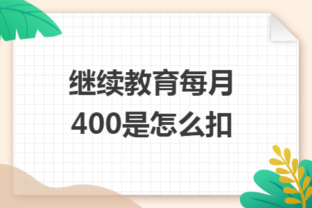继续教育每月400是怎么扣 继续教育每月400是怎么扣