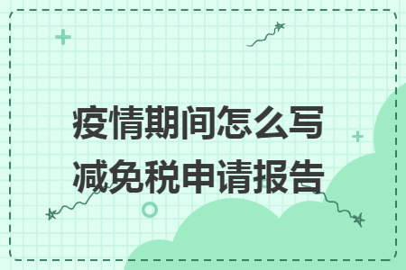 疫情期间怎么写减免税申请报告 疫情期间怎么写减免税申请报告