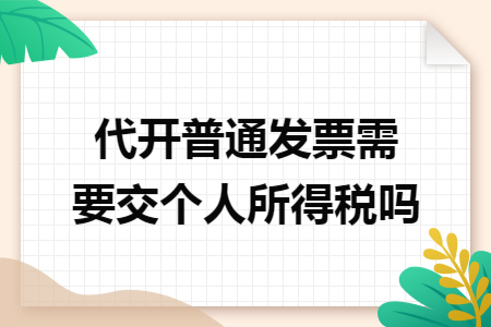 代开普通发票需要交个人所得税吗 代开普通发票需要交个人所得税吗