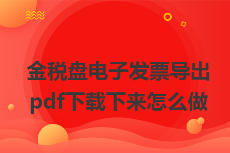金税盘电子发票导出pdf下载下来怎么做