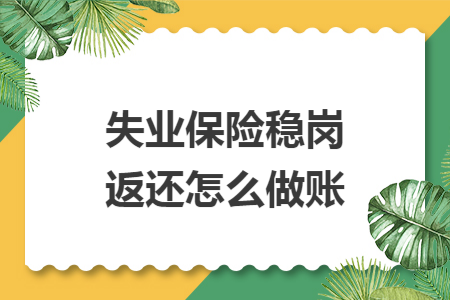 失业保险稳岗返还怎么做账 失业保险稳岗返还怎么做账