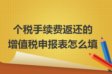 个税手续费返还的增值税申报表怎么填 个税手续费返还的增值税申报表怎么填