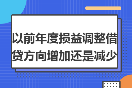 以前年度损益调整借贷方向增加还是减少 以前年度损益调整借贷方向增加还是减少