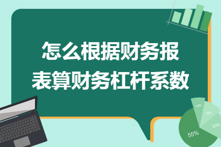 怎么根据财务报表算财务杠杆系数 怎么根据财务报表算财务杠杆系数
