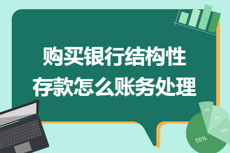 购买银行结构性存款怎么账务处理 购买银行结构性存款怎么账务处理