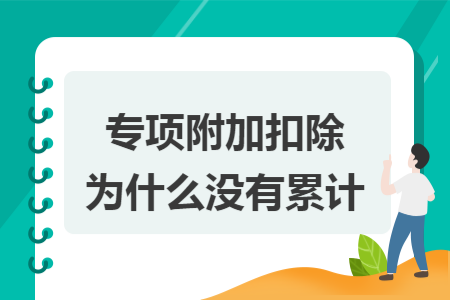 专项附加扣除为什么没有累计 专项附加扣除为什么没有累计