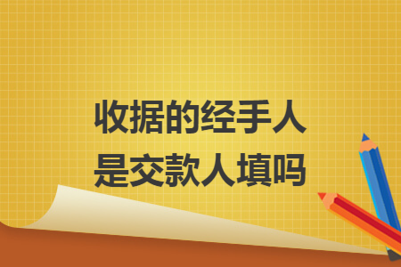 收据的经手人是交款人填吗 收据的经手人是交款人填吗