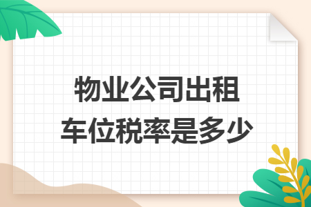 物业公司出租车位税率是多少 物业公司出租车位税率是多少