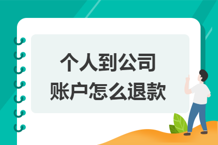 个人到公司账户怎么退款 个人到公司账户怎么退款
