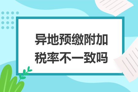 异地预缴附加税率不一致吗