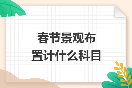 春节景观布置计什么科目 春节景观布置计什么科目
