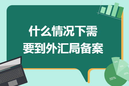 什么情况下需要到外汇局备案 什么情况下需要到外汇局备案