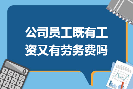 公司员工既有工资又有劳务费吗 公司员工既有工资又有劳务费吗