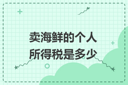 卖海鲜的个人所得税是多少 卖海鲜的个人所得税是多少