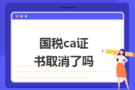国税ca证书取消了吗