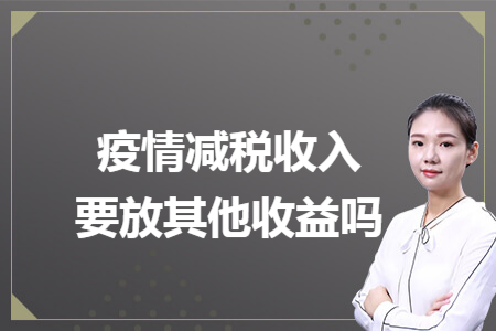 疫情减税收入要放其他收益吗 疫情减税收入要放其他收益吗