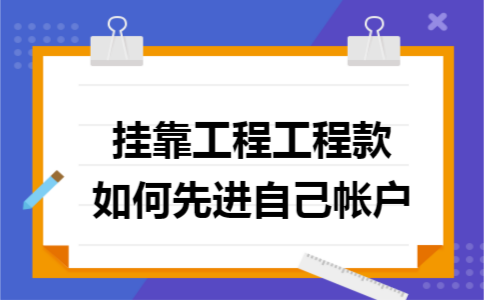 挂靠工程工程款如何先进自己帐户 挂靠工程工程款如何先进自己帐户