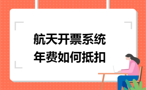航天开票系统年费如何抵扣 航天开票系统年费如何抵扣