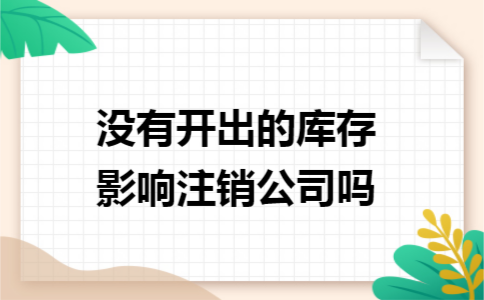 没有开出的库存影响注销公司吗 没有开出的库存影响注销公司吗