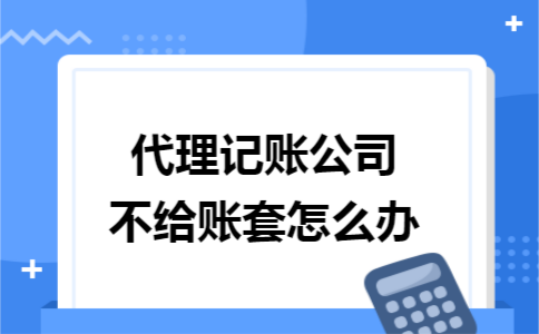 代理记账公司不给账套怎么办 代理记账公司不给账套怎么办