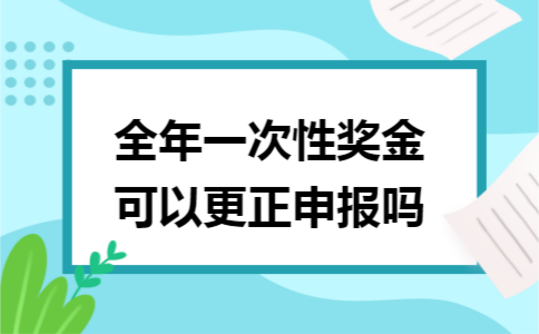 全年一次性奖金可以更正申报吗 全年一次性奖金可以更正申报吗