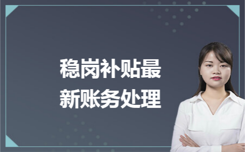 稳岗补贴最新账务处理 稳岗补贴最新账务处理