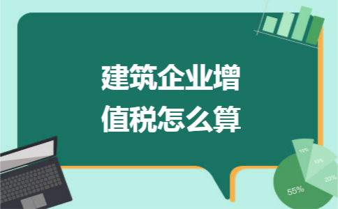建筑企业增值税怎么算