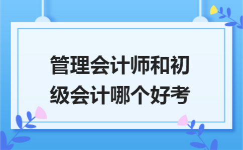 管理会计师和初级会计哪个好考