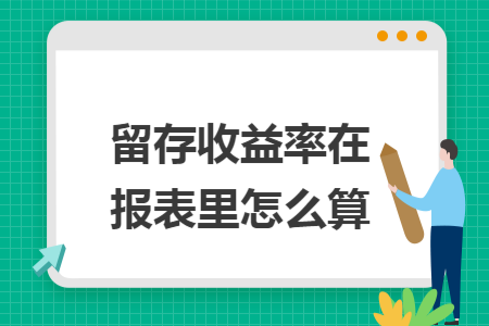 留存收益率在报表里怎么算 留存收益率在报表里怎么算