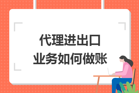 代理进出口业务如何做账 代理进出口业务如何做账