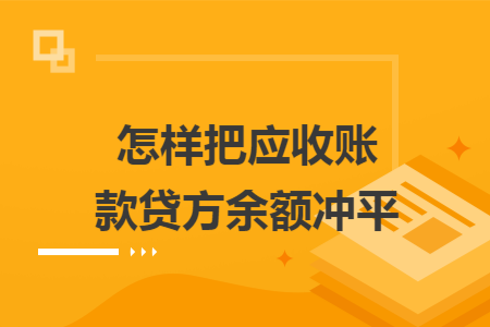 怎样把应收账款贷方余额冲平 怎样把应收账款贷方余额冲平