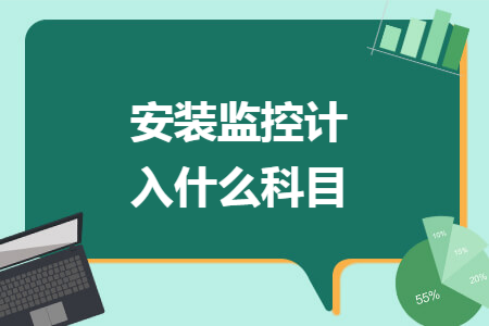安装监控计入什么科目 安装监控计入什么科目