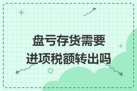 盘亏存货需要进项税额转出吗 盘亏存货需要进项税额转出吗
