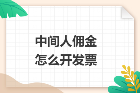 中间人佣金怎么开发票 中间人佣金怎么开发票