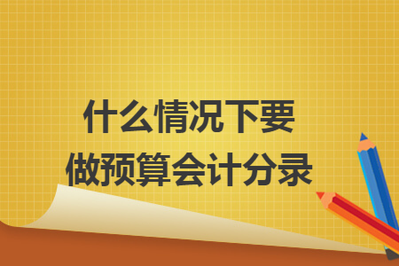 什么情况下要做预算会计分录 什么情况下要做预算会计分录