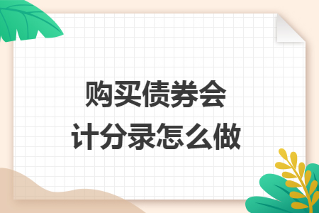购买债券会计分录怎么做 购买债券会计分录怎么做