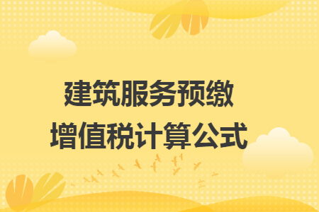 建筑服务预缴增值税计算公式