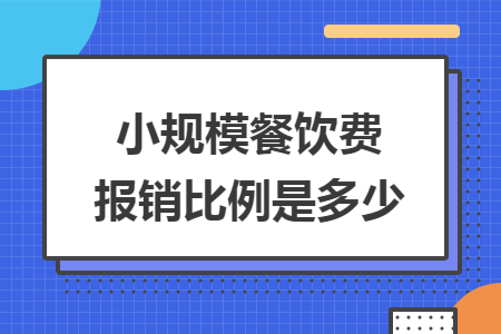 小规模餐饮费报销比例是多少