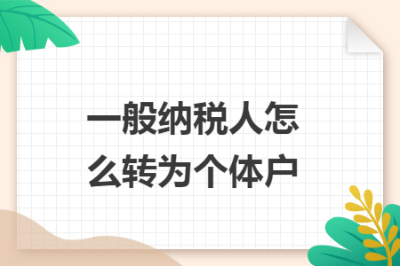 一般纳税人怎么转为个体户 一般纳税人怎么转为个体户