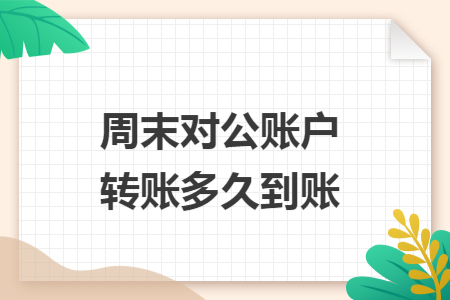 周末对公账户转账多久到账 周末对公账户转账多久到账