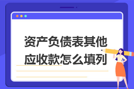 资产负债表其他应收款怎么填列 资产负债表其他应收款怎么填列