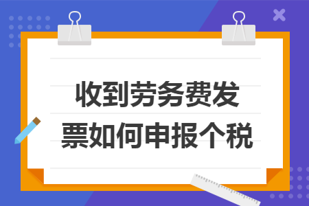 收到劳务费发票如何申报个税 收到劳务费发票如何申报个税