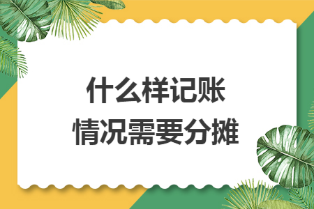 什么样记账情况需要分摊 什么样记账情况需要分摊