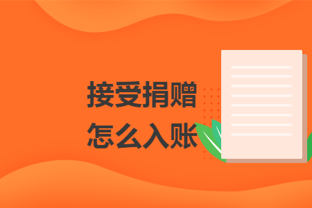 接受捐赠怎么入账 接受捐赠怎么入账
